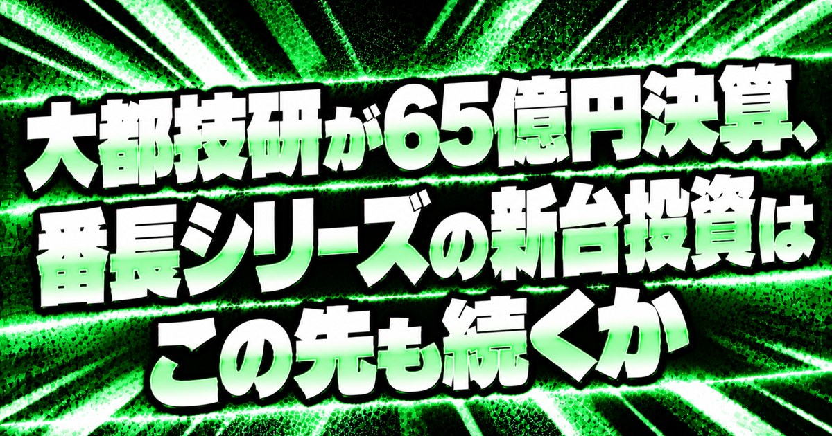 大都技研の決算と番長シリーズの新台投資のアイキャッチ画像