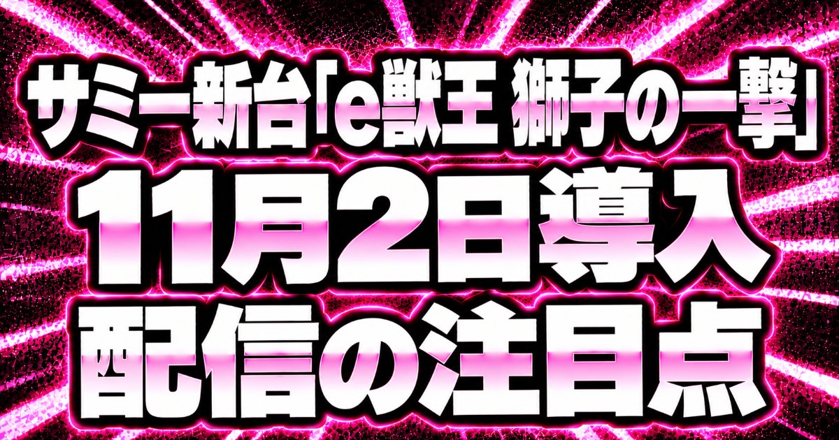 サミー新台「e獣王 獅子の一撃」11月2日導入、配信の注目点